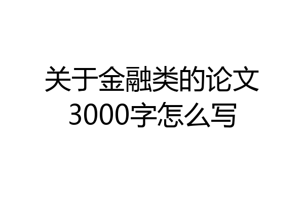 关于金融类的论文3000字怎么写