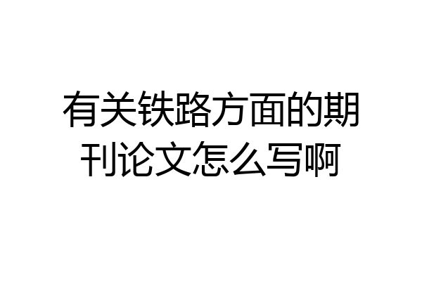 有关铁路方面的期刊论文怎么写啊