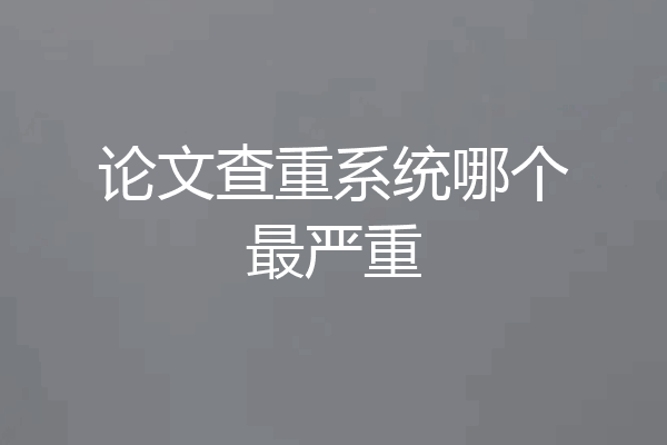 论文查重系统哪个最严重