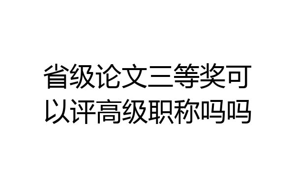 省级论文三等奖可以评高级职称吗吗