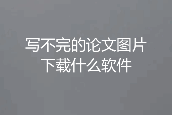 写不完的论文图片下载什么软件