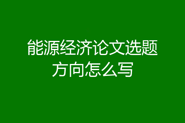 能源经济论文选题方向怎么写