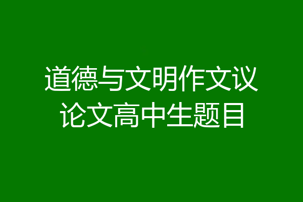 道德与文明作文议论文高中生题目