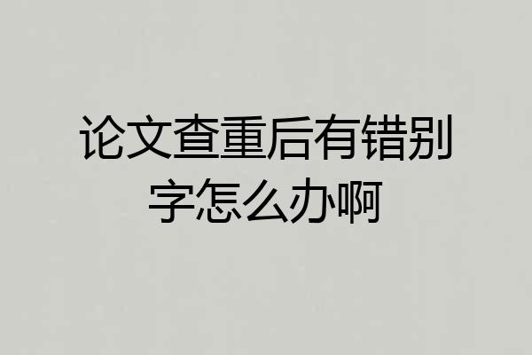 论文查重后有错别字怎么办啊