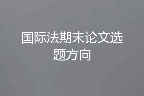 国际法期末论文选题方向