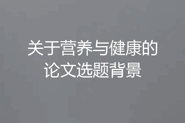 关于营养与健康的论文选题背景