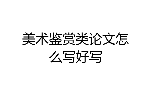 美术鉴赏类论文怎么写好写