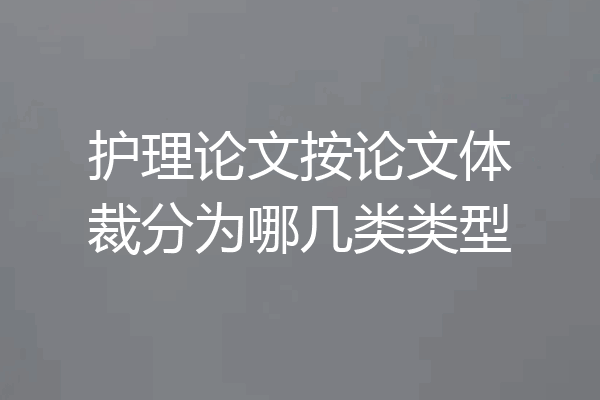 护理论文按论文体裁分为哪几类类型