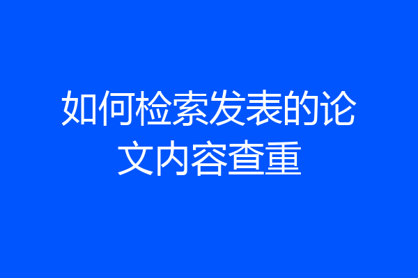 如何检索发表的论文内容查重