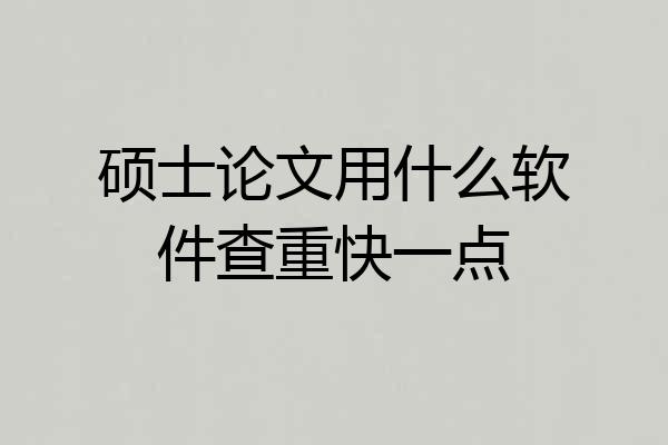 硕士论文用什么软件查重快一点