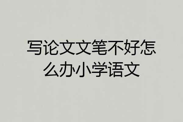 写论文文笔不好怎么办小学语文