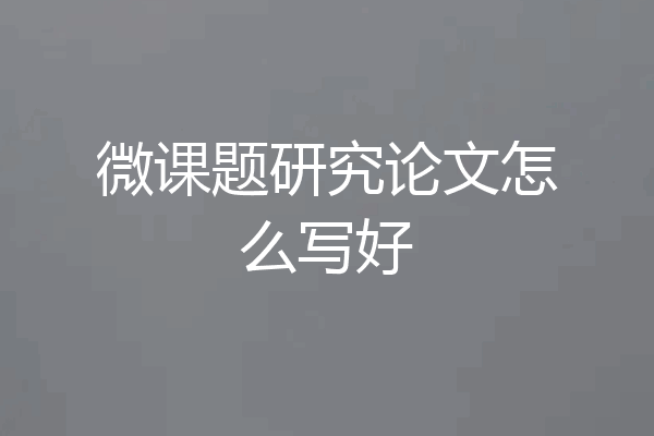 微课题研究论文怎么写好