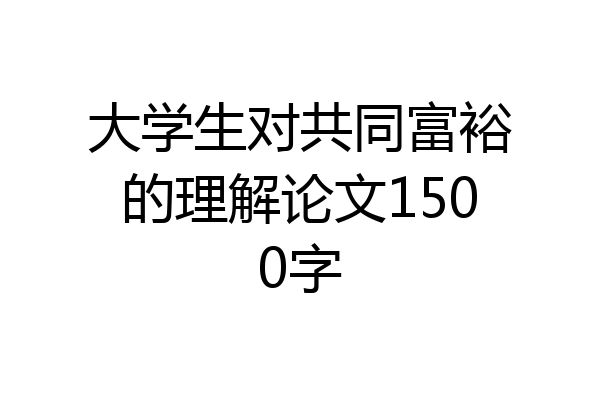 大学生对共同富裕的理解论文1500字
