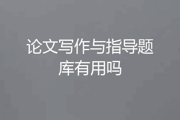 论文写作与指导题库有用吗