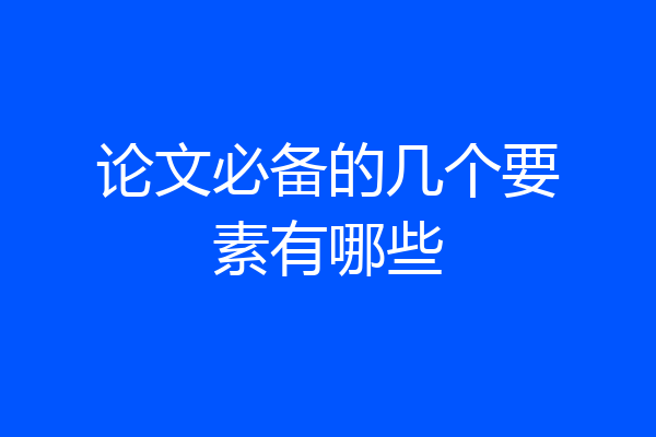 论文必备的几个要素有哪些
