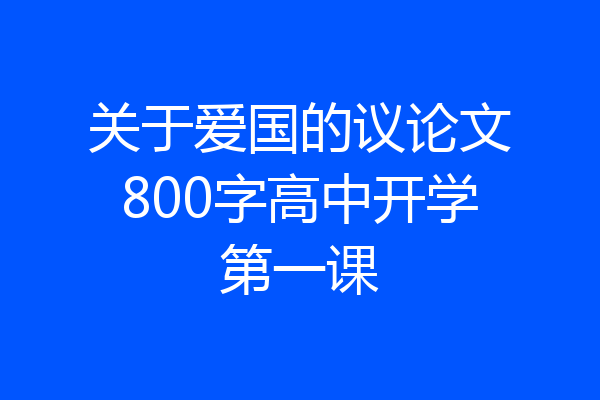 关于爱国的议论文800字高中开学第一课
