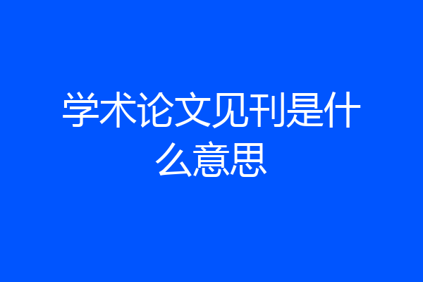 学术论文见刊是什么意思
