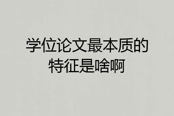 学位论文最本质的特征是啥啊