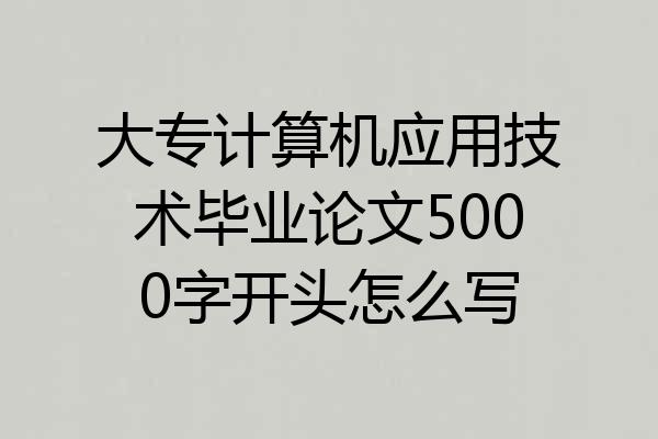 大专计算机应用技术毕业论文5000字开头怎么写