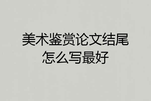 美术鉴赏论文结尾怎么写最好