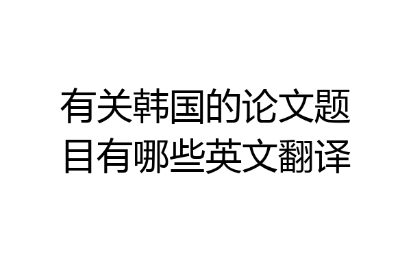 有关韩国的论文题目有哪些英文翻译