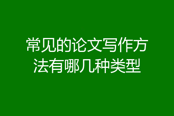 常见的论文写作方法有哪几种类型