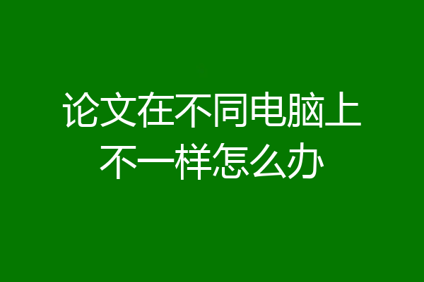 论文在不同电脑上不一样怎么办