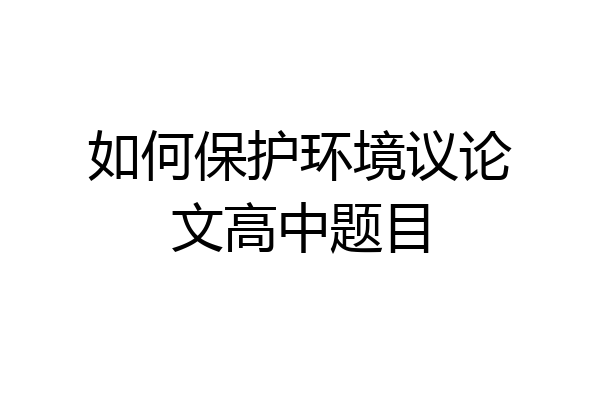 如何保护环境议论文高中题目
