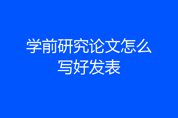 学前研究论文怎么写好发表