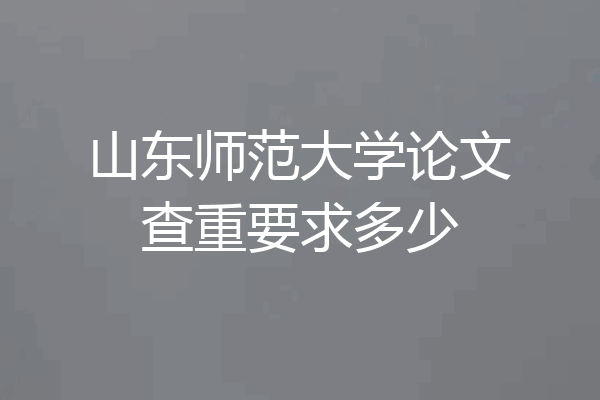 山东师范大学论文查重要求多少