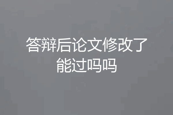 答辩后论文修改了能过吗吗