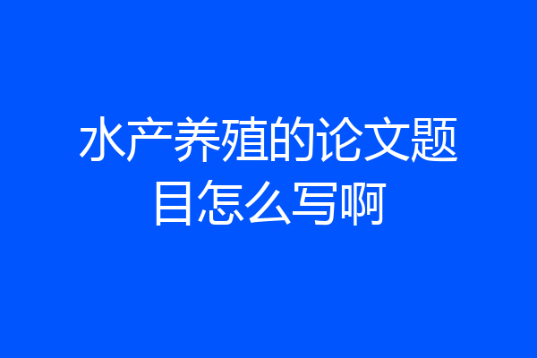 水产养殖的论文题目怎么写啊