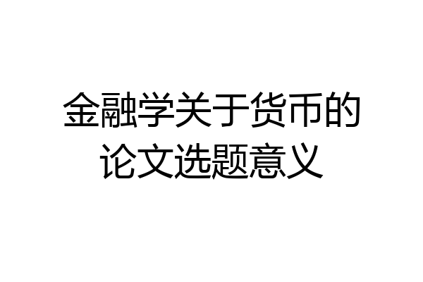 金融学关于货币的论文选题意义