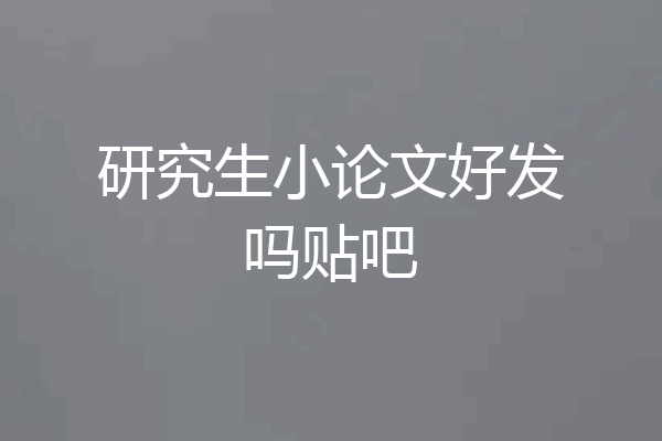 研究生小论文好发吗贴吧
