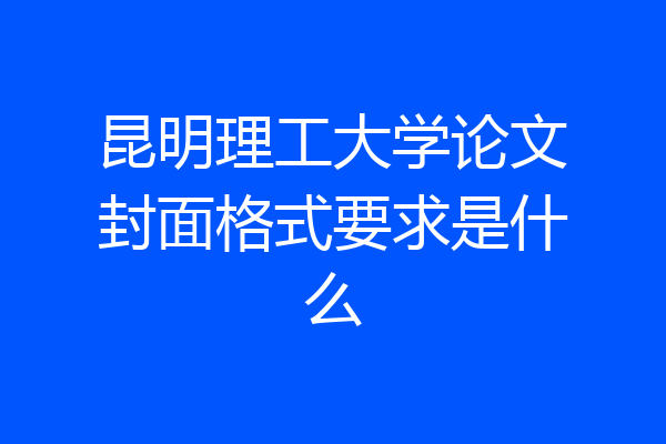 昆明理工大学论文封面格式要求是什么