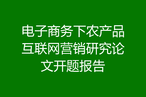 电子商务下农产品互联网营销研究论文开题报告