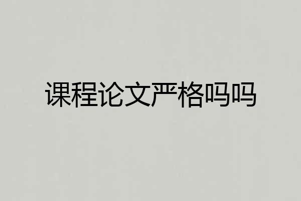 课程论文严格吗吗