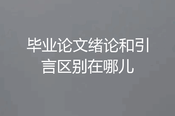 毕业论文绪论和引言区别在哪儿