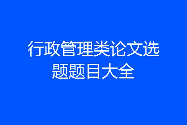 行政管理类论文选题题目大全