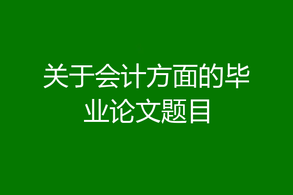 关于会计方面的毕业论文题目