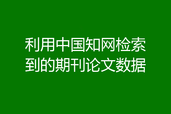 利用中国知网检索到的期刊论文数据