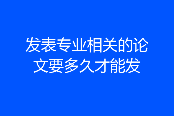 发表专业相关的论文要多久才能发