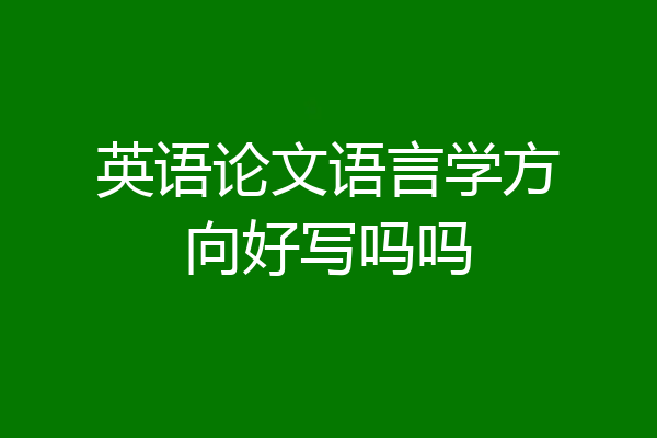 英语论文语言学方向好写吗吗