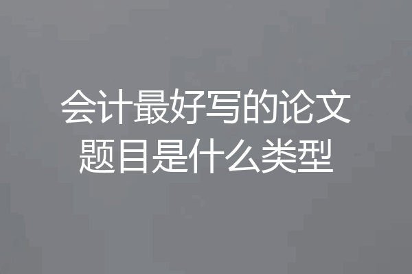 会计最好写的论文题目是什么类型