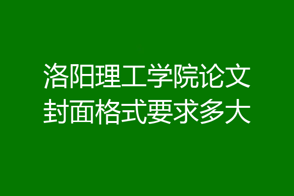 洛阳理工学院论文封面格式要求多大