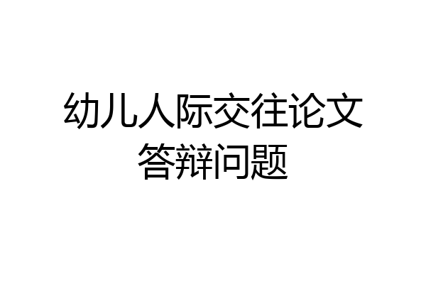 幼儿人际交往论文答辩问题