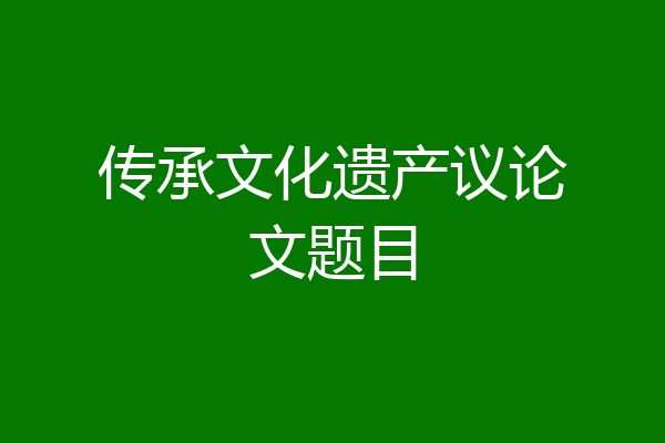 传承文化遗产议论文题目