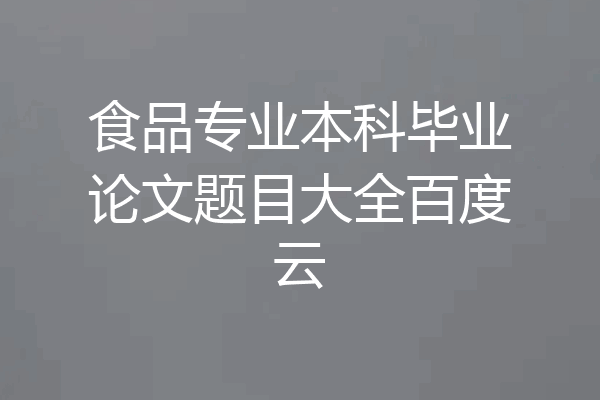 食品专业本科毕业论文题目大全百度云