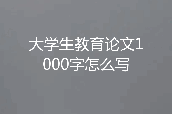 大学生教育论文1000字怎么写