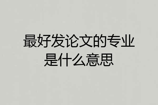 最好发论文的专业是什么意思